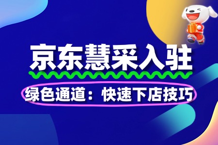 京东慧采入驻绿色通道:快速下店技巧