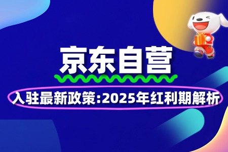 京东自营入驻最新政策:2025年红利期解析
