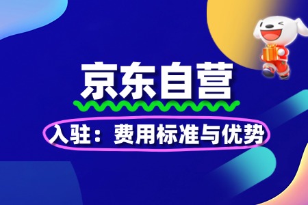 揭秘京东自营入驻:费用标准与优势