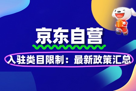 京东自营入驻类目限制:最新政策汇总