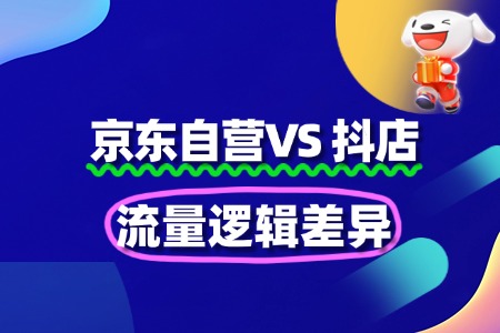 京东自营VS抖店:流量逻辑差异