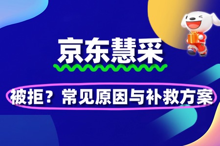 京东慧采入驻被拒?常见原因与补救方案