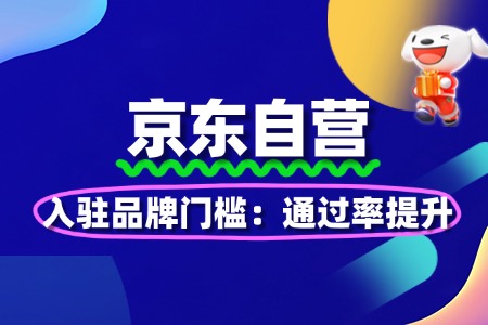 京东自营入驻品牌门槛:通过率提升