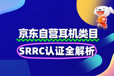 耳机京东自营SRRC认证全解析