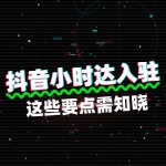 抖音小时达入驻，这些要点需知晓