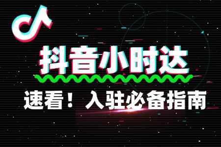 速看！抖音小时达入驻必备指南
