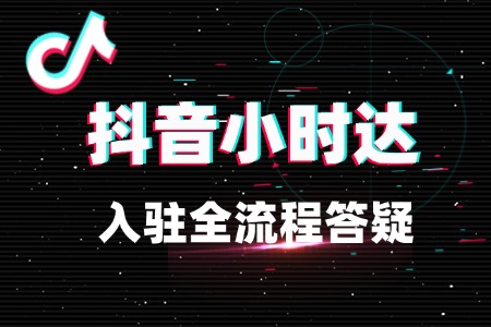 抖音小时达怎么开店?入驻全流程答疑