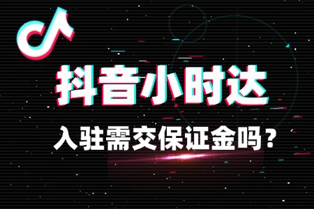 入驻抖音小时达需交保证金吗?