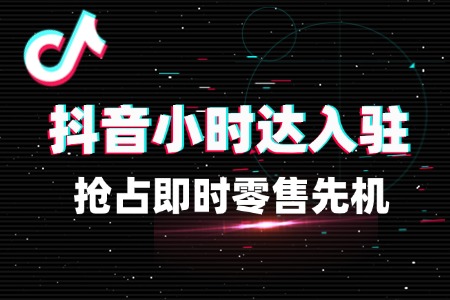 抖音小时达入驻运营,抢占即时零售先机
