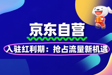 2025京东自营入驻红利期：抢占流量新机遇