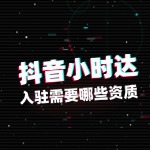 抖音小时达入驻需要哪些资质？