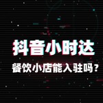 餐饮小店能做抖音小时达吗？门槛解析