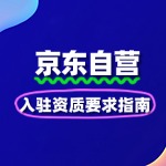 品牌商家必看！京东自营入驻资质要求指南