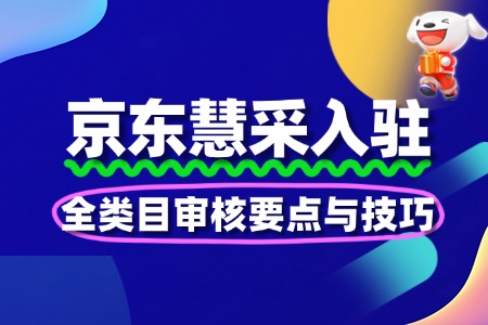 京东慧采入驻:全类目审核要点与技巧