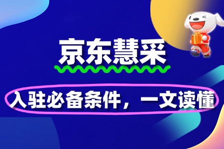 京东慧采入驻必备条件,一文读懂