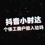 个体工商户能入驻抖音小时达吗？