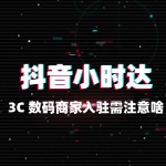 3C 数码入驻抖音小时达要注意啥？
