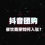 抖音团购入驻全攻略：餐饮商家如何操作？