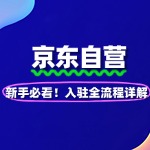 新手必看！京东自营入驻全流程详解