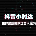 生鲜果蔬商家适合入驻抖音小时达吗？
