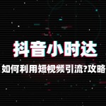 抖音小时达如何利用短视频引流？攻略