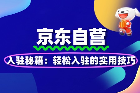 京东自营入驻秘籍：轻松入驻的实用技巧