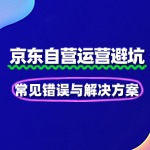 京东自营运营避坑：常见错误与解决方案