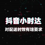 抖音小时达对配送时效有啥要求？