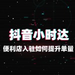 便利店入驻抖音小时达如何提升单量？