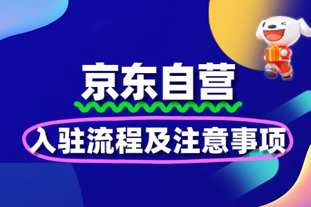 新手必看!京东自营入驻流程及注意事项
