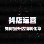 抖店运营技巧：如何提升店铺转化率？