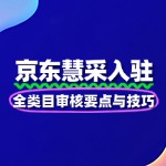 京东慧采入驻：全类目审核要点与技巧